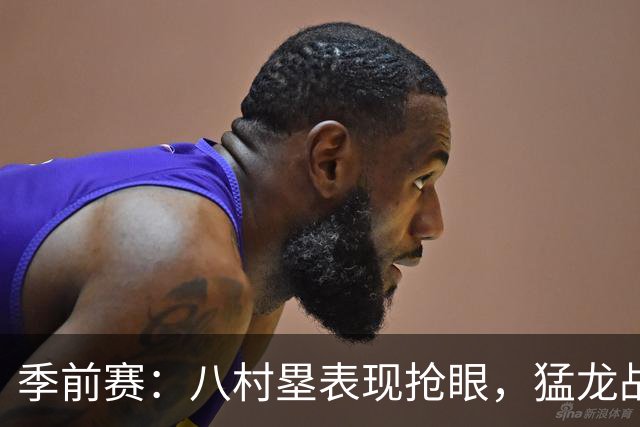 季前赛：八村塁表现抢眼，猛龙战胜缺少小卡的快船