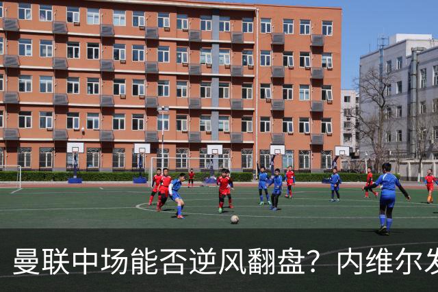 曼联中场能否逆风翻盘？内维尔发出紧急警告
